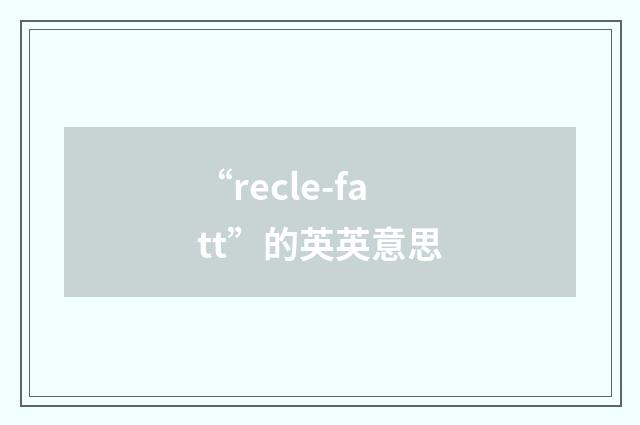 “recle-fatt”的英英意思