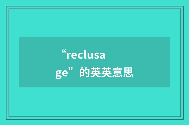 “reclusage”的英英意思
