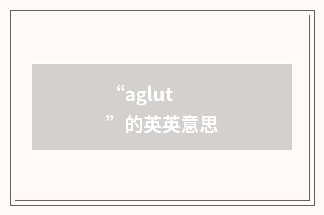 “aglut”的英英意思