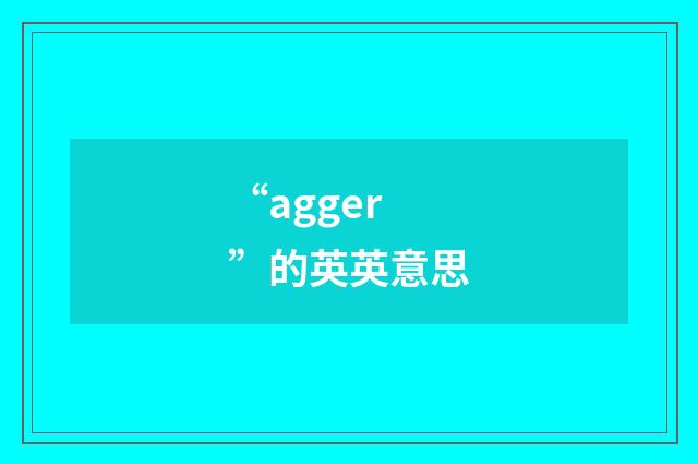 “agger”的英英意思