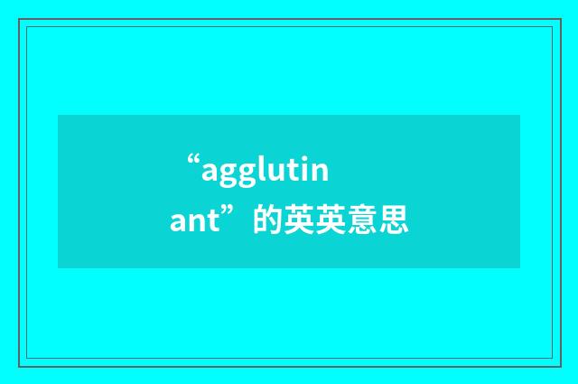 “agglutinant”的英英意思