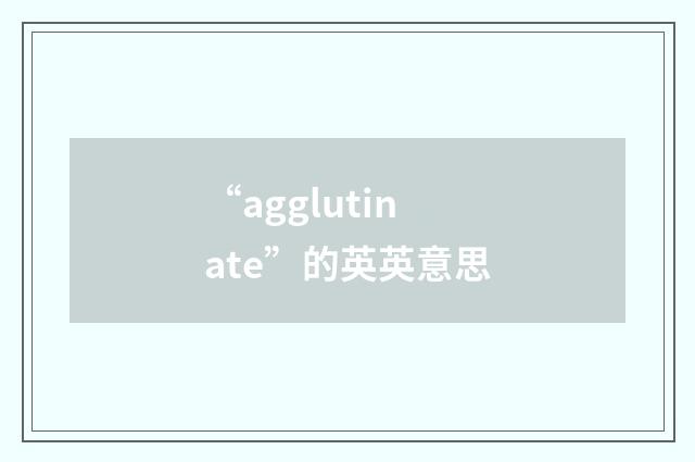 “agglutinate”的英英意思