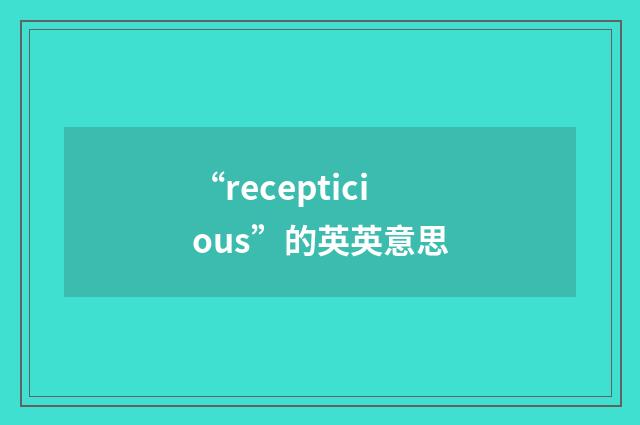 “recepticious”的英英意思