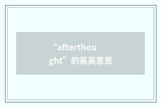 “afterthought”的英英意思