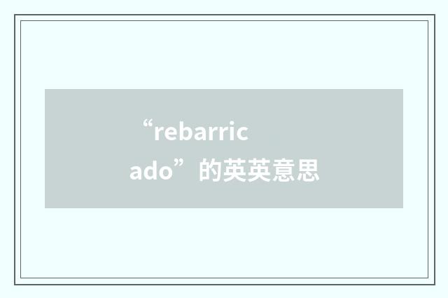 “rebarricado”的英英意思