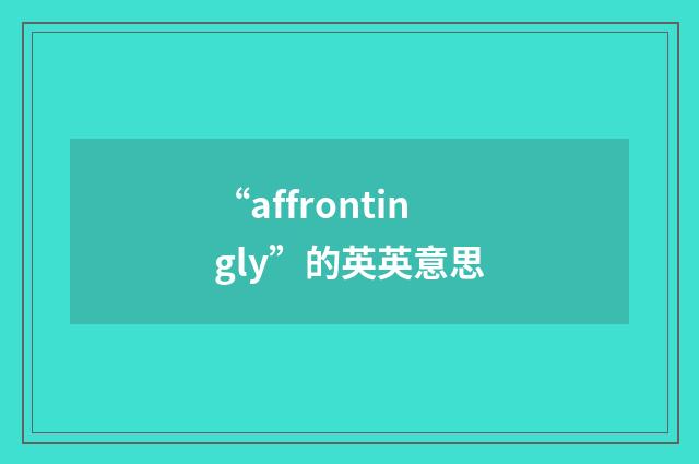 “affrontingly”的英英意思