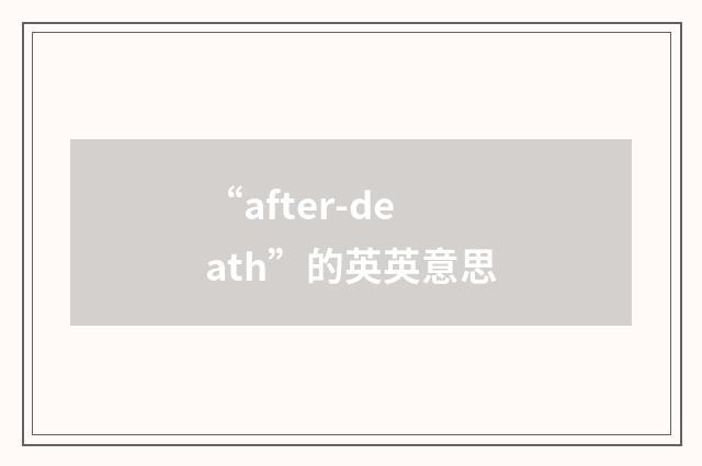 “after-death”的英英意思