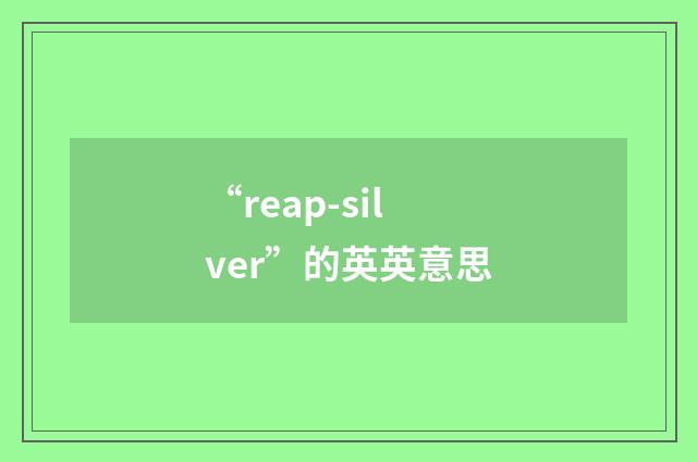 “reap-silver”的英英意思