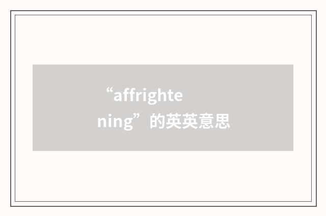“affrightening”的英英意思