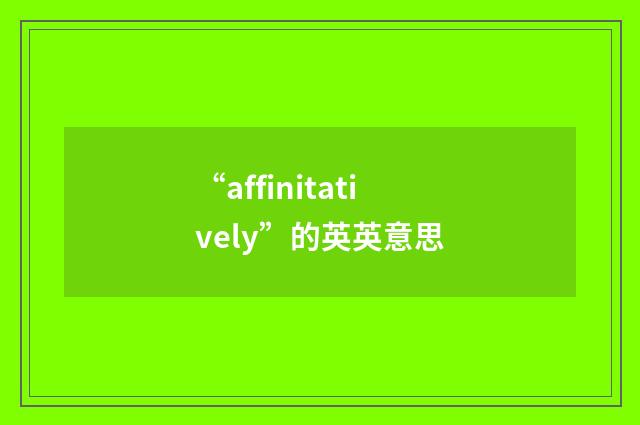 “affinitatively”的英英意思