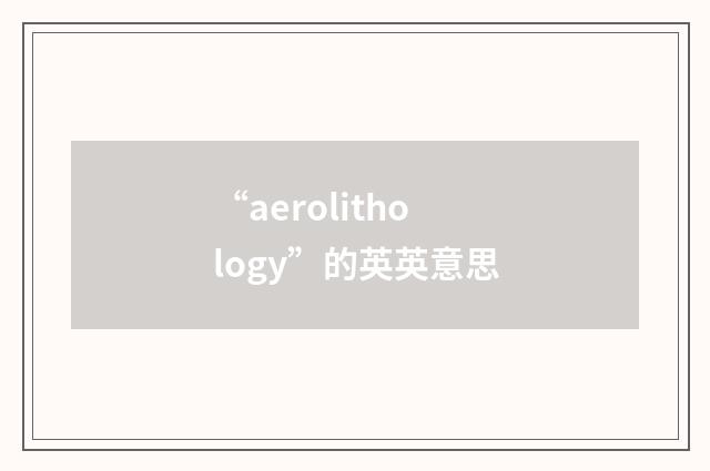 “aerolithology”的英英意思
