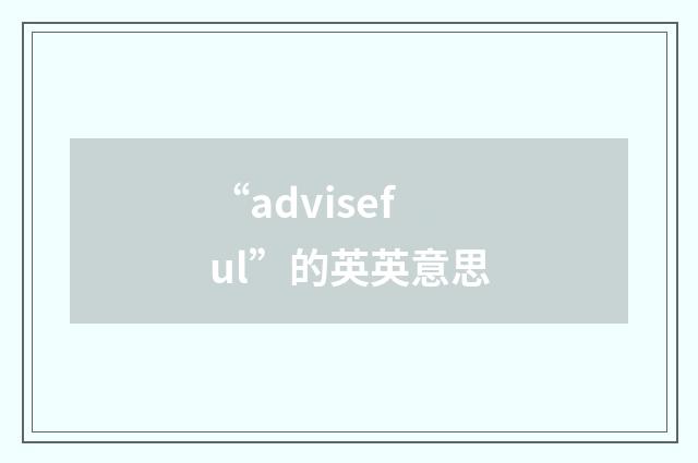 “adviseful”的英英意思