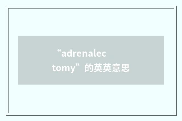 “adrenalectomy”的英英意思
