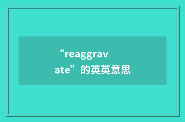 “reaggravate”的英英意思