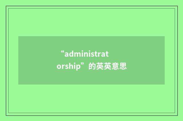 “administratorship”的英英意思
