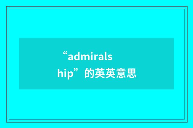 “admiralship”的英英意思