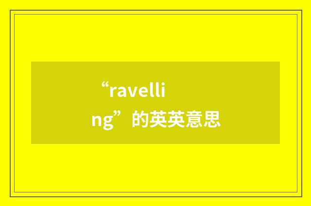 “ravelling”的英英意思