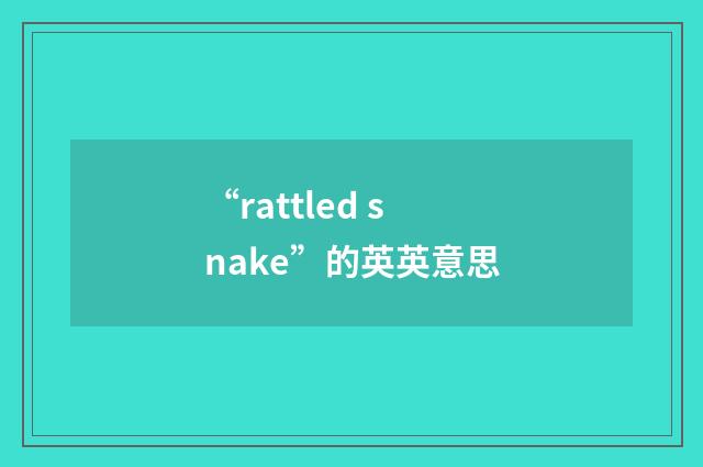 “rattled snake”的英英意思