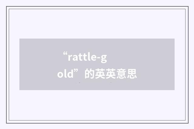 “rattle-gold”的英英意思