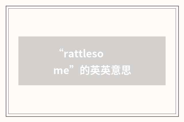 “rattlesome”的英英意思