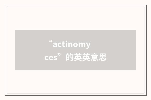 “actinomyces”的英英意思