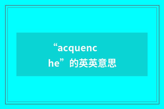 “acquenche”的英英意思