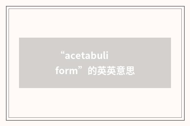 “acetabuliform”的英英意思