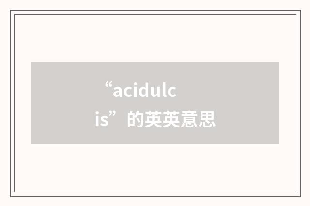 “acidulcis”的英英意思