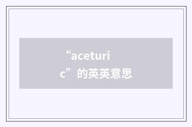 “aceturic”的英英意思