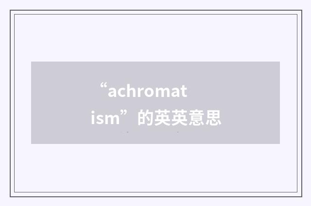 “achromatism”的英英意思