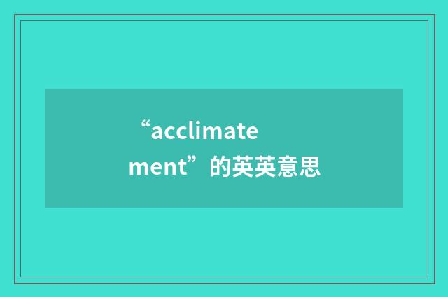 “acclimatement”的英英意思