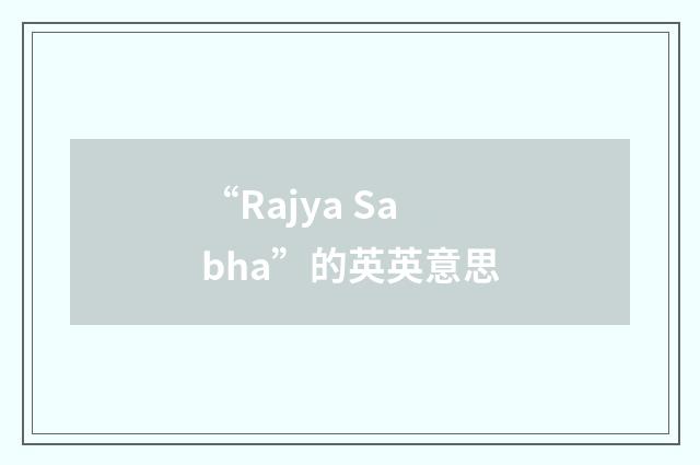 “Rajya Sabha”的英英意思