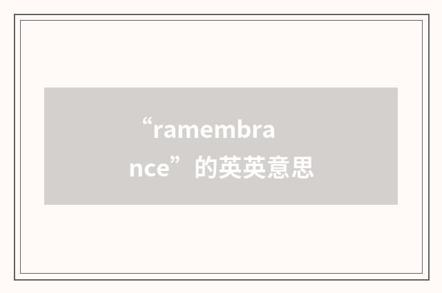 “ramembrance”的英英意思