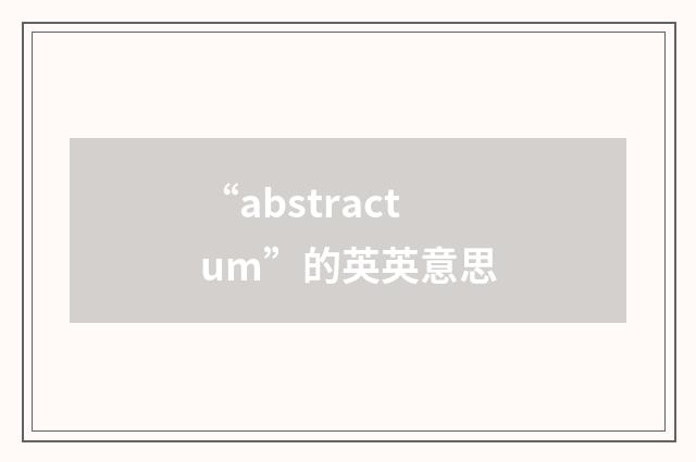 “abstractum”的英英意思