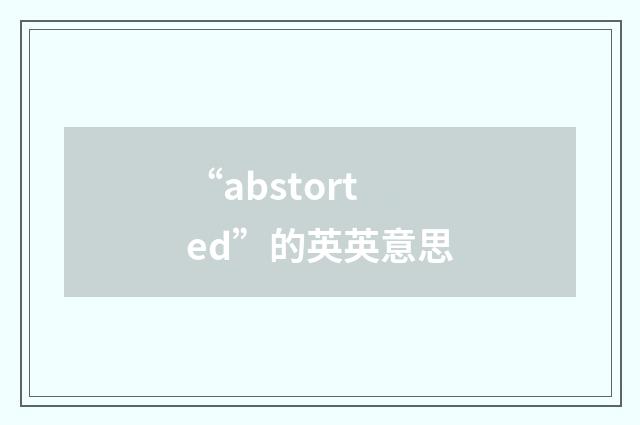 “abstorted”的英英意思