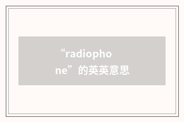 “radiophone”的英英意思