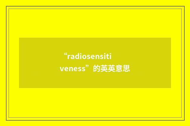 “radiosensitiveness”的英英意思