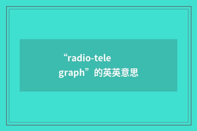 “radio-telegraph”的英英意思