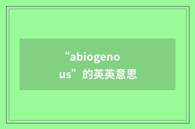 “abiogenous”的英英意思