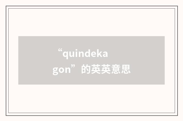 “quindekagon”的英英意思