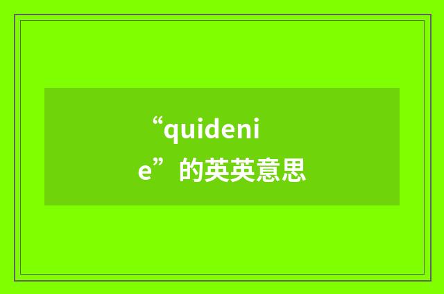 “quidenie”的英英意思