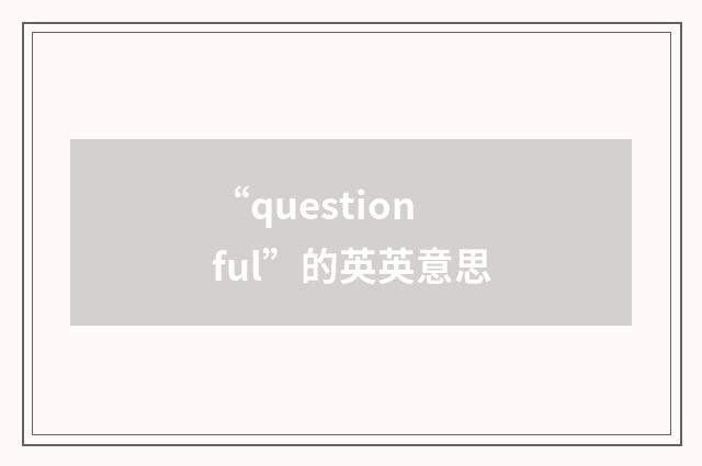 “questionful”的英英意思