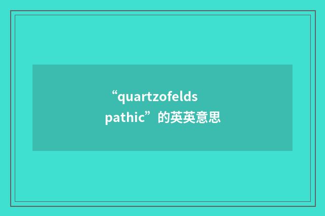 “quartzofeldspathic”的英英意思