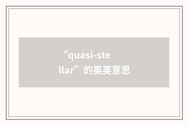“quasi-stellar”的英英意思