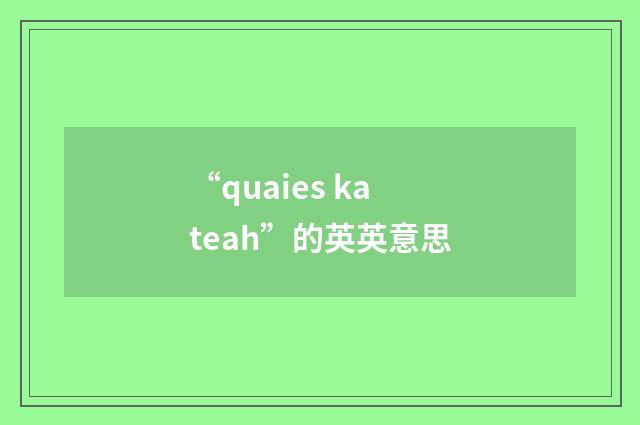 “quaies kateah”的英英意思