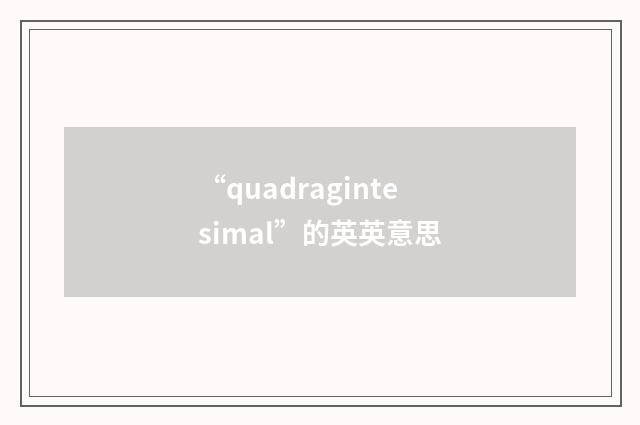 “quadragintesimal”的英英意思
