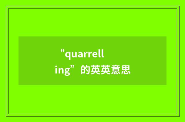 “quarrelling”的英英意思