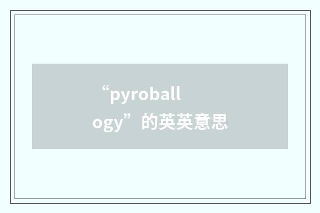 “pyroballogy”的英英意思