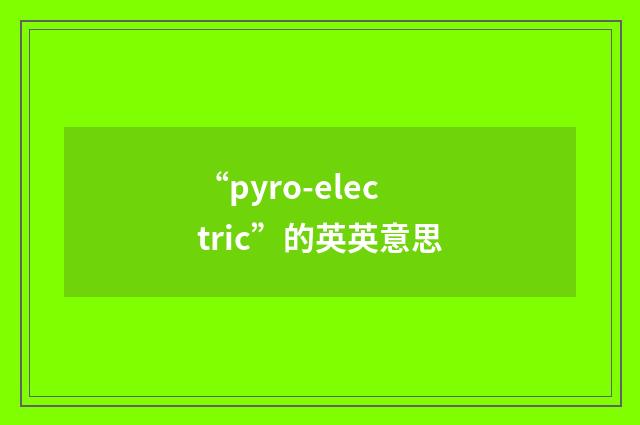 “pyro-electric”的英英意思