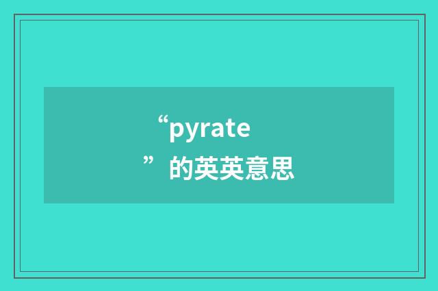 “pyrate”的英英意思